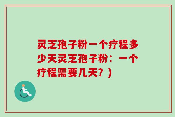 灵芝孢子粉一个疗程多少天灵芝孢子粉：一个疗程需要几天？)