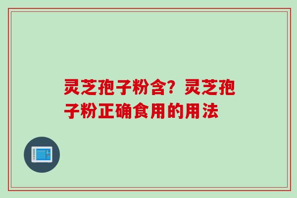 灵芝孢子粉含？灵芝孢子粉正确食用的用法