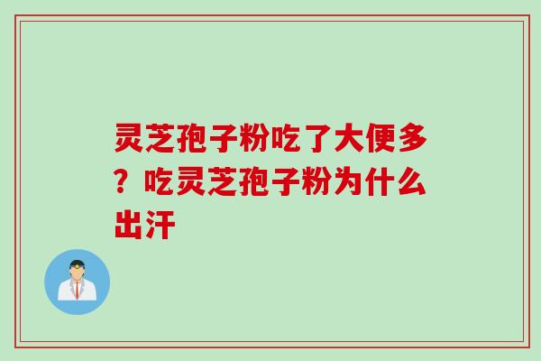 灵芝孢子粉吃了大便多？吃灵芝孢子粉为什么出汗