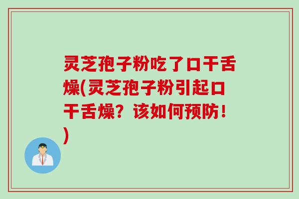 灵芝孢子粉吃了口干舌燥(灵芝孢子粉引起口干舌燥？该如何预防！)