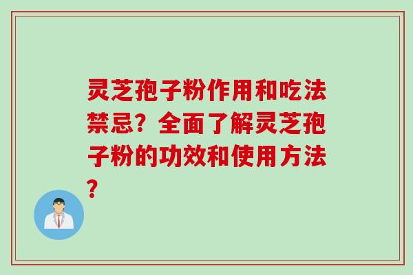 灵芝孢子粉作用和吃法禁忌？全面了解灵芝孢子粉的功效和使用方法？