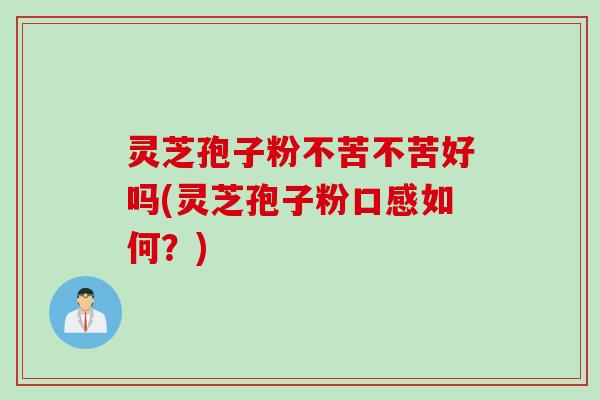 灵芝孢子粉不苦不苦好吗(灵芝孢子粉口感如何？)