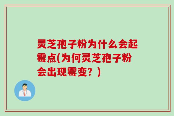 灵芝孢子粉为什么会起霉点(为何灵芝孢子粉会出现霉变?) 灵芝孢子粉为什么会起霉点(为何灵芝孢子粉会出现霉变?)