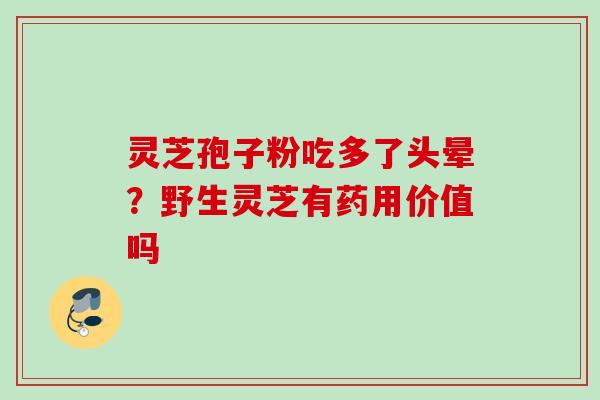 灵芝孢子粉吃多了头晕？野生灵芝有药用价值吗