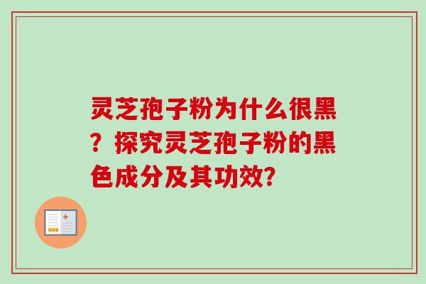 灵芝孢子粉为什么很黑?探究灵芝孢子粉的黑色成分及其功效? 灵芝孢子粉为什么很黑?探究灵芝孢子粉的黑色成分及其功效?