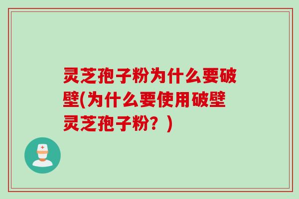 灵芝孢子粉为什么要破壁(为什么要使用破壁灵芝孢子粉？)