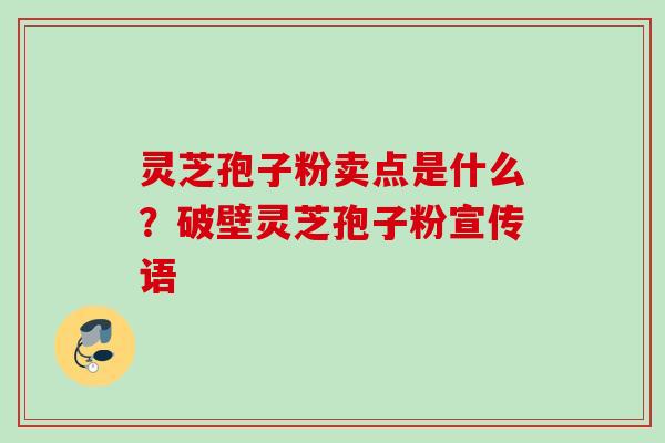灵芝孢子粉卖点是什么?破壁灵芝孢子粉宣传语 灵芝孢子粉卖点是什么?破壁灵芝孢子粉宣传语