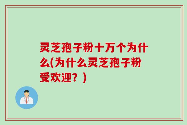 灵芝孢子粉十万个为什么(为什么灵芝孢子粉受欢迎？)