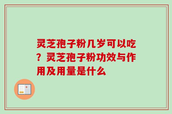 灵芝孢子粉几岁可以吃?灵芝孢子粉功效与作用及用量是什么 灵芝孢子粉几岁可以吃?灵芝孢子粉功效与作用及用量是什么