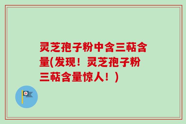 灵芝孢子粉中含三萜含量(发现！灵芝孢子粉三萜含量惊人！)