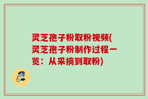 灵芝孢子粉取粉视频(灵芝孢子粉制作过程一览：从采摘到取粉)