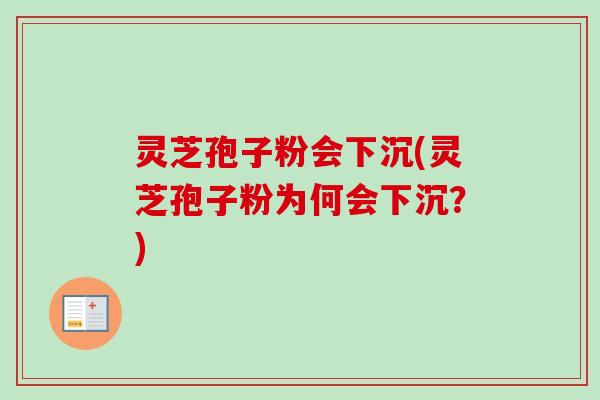 灵芝孢子粉会下沉(灵芝孢子粉为何会下沉？)