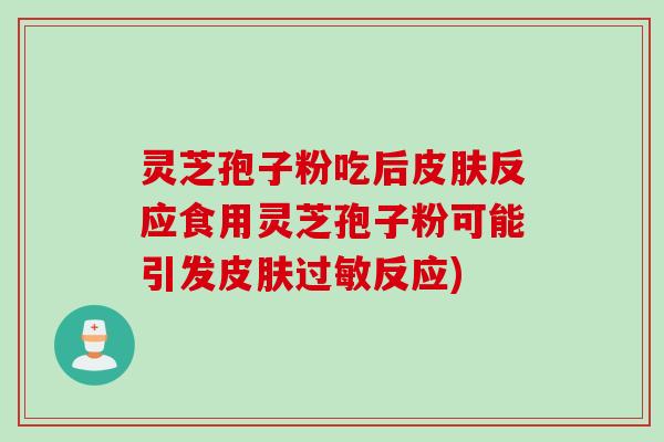 灵芝孢子粉吃后皮肤反应食用灵芝孢子粉可能引发皮肤过敏反应)