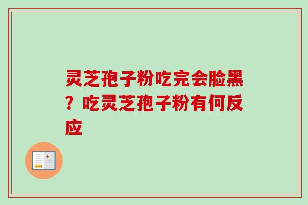 灵芝孢子粉吃完会脸黑？吃灵芝孢子粉有何反应