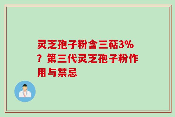 灵芝孢子粉含三萜3%？第三代灵芝孢子粉作用与禁忌
