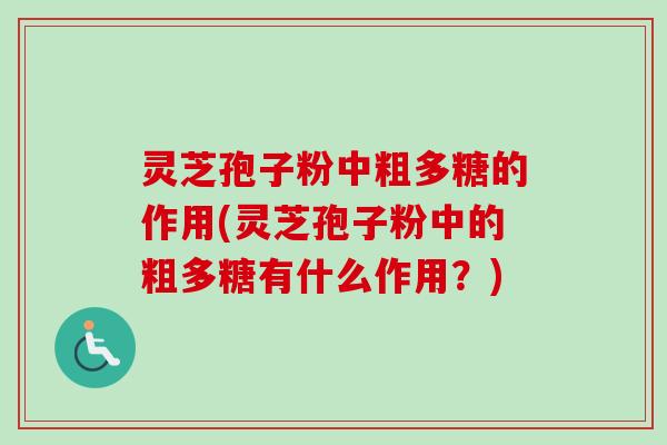 灵芝孢子粉中粗多糖的作用(灵芝孢子粉中的粗多糖有什么作用？)