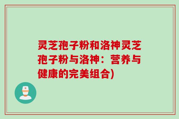 灵芝孢子粉和洛神灵芝孢子粉与洛神：营养与健康的完美组合)
