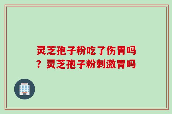 灵芝孢子粉吃了伤胃吗?灵芝孢子粉刺激胃吗 灵芝孢子粉吃了伤胃吗?灵芝孢子粉刺激胃吗