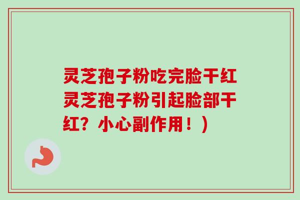 灵芝孢子粉吃完脸干红灵芝孢子粉引起脸部干红？小心副作用！)