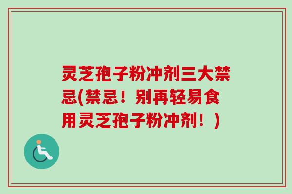 灵芝孢子粉冲剂三大禁忌(禁忌！别再轻易食用灵芝孢子粉冲剂！)