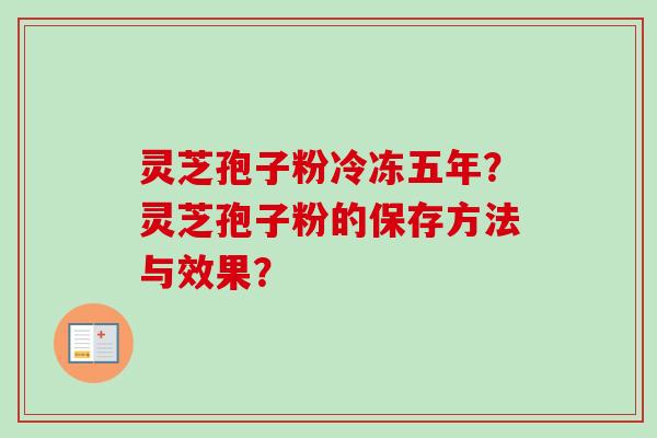 灵芝孢子粉冷冻五年？灵芝孢子粉的保存方法与效果？