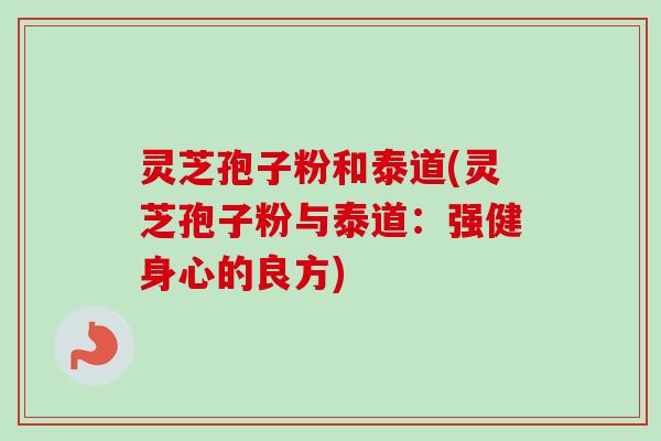 灵芝孢子粉和泰道(灵芝孢子粉与泰道：强健身心的良方)