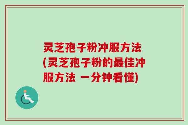 灵芝孢子粉冲服方法 (灵芝孢子粉的佳冲服方法 一分钟看懂)