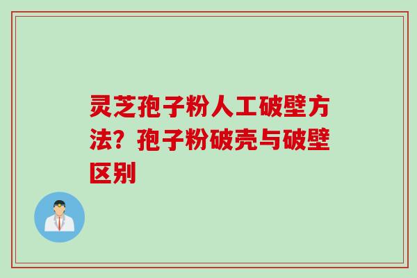 灵芝孢子粉人工破壁方法？孢子粉破壳与破壁区别
