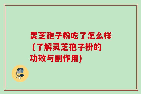 灵芝孢子粉吃了怎么样 (了解灵芝孢子粉的功效与副作用)