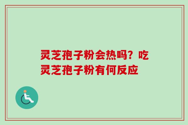 灵芝孢子粉会热吗？吃灵芝孢子粉有何反应