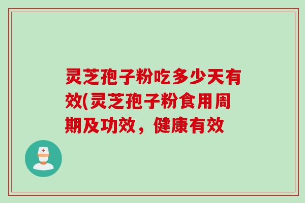 灵芝孢子粉吃多少天有效(灵芝孢子粉食用周期及功效，健康有效