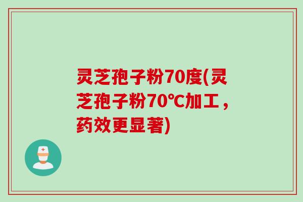 灵芝孢子粉70度(灵芝孢子粉70℃加工，药效更显著)