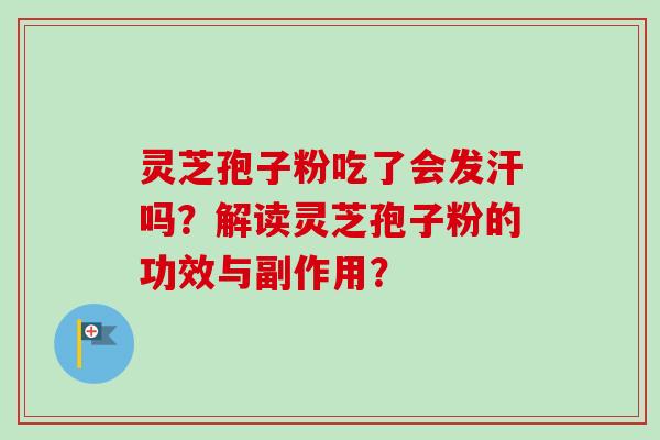灵芝孢子粉吃了会发汗吗？解读灵芝孢子粉的功效与副作用？