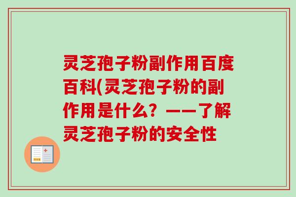 灵芝孢子粉副作用百度百科(灵芝孢子粉的副作用是什么？——了解灵芝孢子粉的安全性
