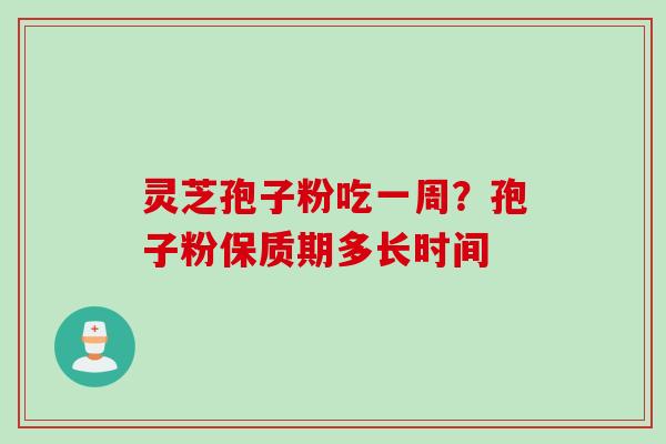 灵芝孢子粉吃一周？孢子粉保质期多长时间