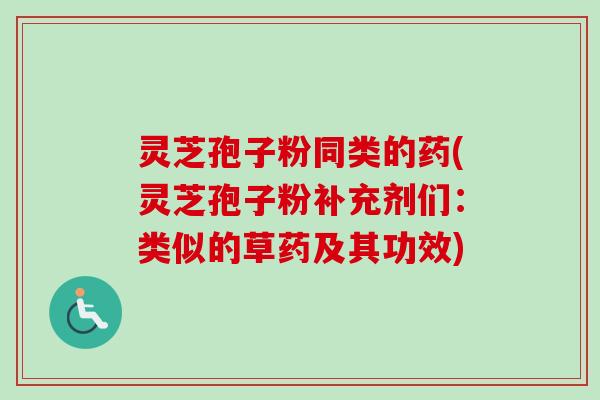 灵芝孢子粉同类的药(灵芝孢子粉补充剂们：类似的草药及其功效)