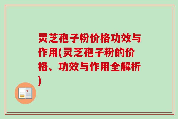 灵芝孢子粉价格功效与作用(灵芝孢子粉的价格、功效与作用全解析)
