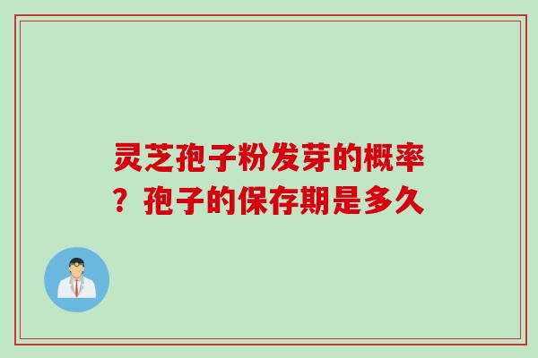 灵芝孢子粉发芽的概率？孢子的保存期是多久