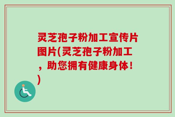 灵芝孢子粉加工宣传片图片(灵芝孢子粉加工，助您拥有健康身体！)