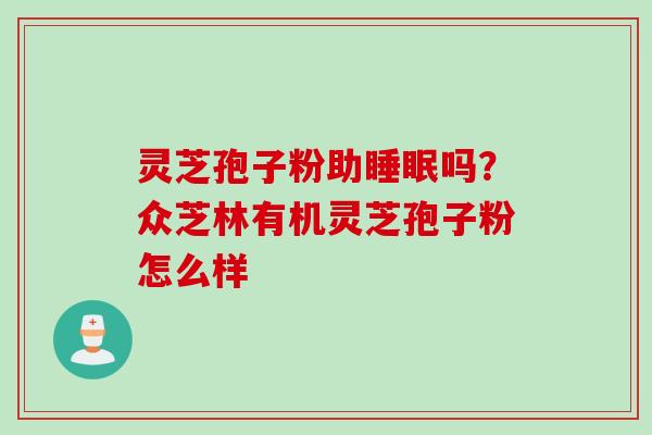 灵芝孢子粉助睡眠吗？众芝林有机灵芝孢子粉怎么样