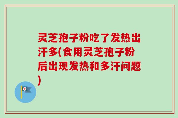 灵芝孢子粉吃了发热出汗多(食用灵芝孢子粉后出现发热和多汗问题)