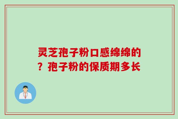 灵芝孢子粉口感绵绵的？孢子粉的保质期多长