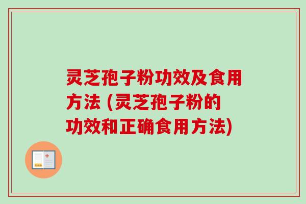 灵芝孢子粉功效及食用方法 (灵芝孢子粉的功效和正确食用方法)