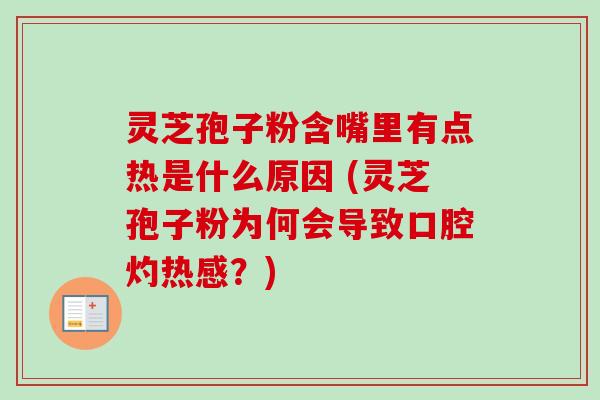 灵芝孢子粉含嘴里有点热是什么原因 (灵芝孢子粉为何会导致口腔灼热感？)