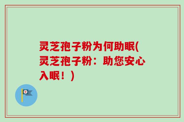 灵芝孢子粉为何助眠(灵芝孢子粉：助您安心入眠！)