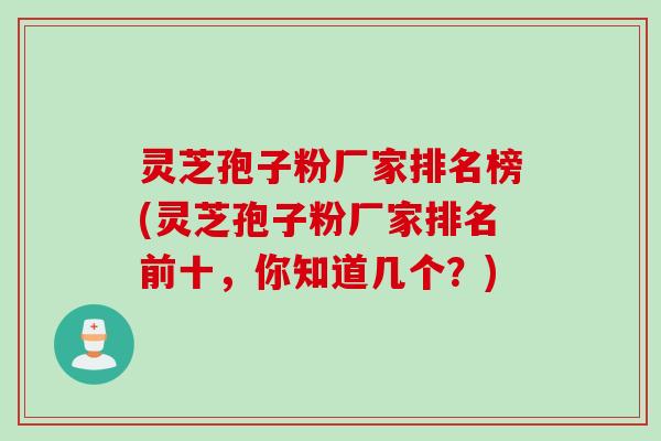灵芝孢子粉厂家排名榜(灵芝孢子粉厂家排名前十，你知道几个？)