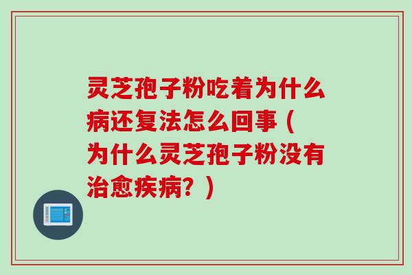 灵芝孢子粉吃着为什么还复法怎么回事 (为什么灵芝孢子粉没有愈?) 灵芝孢子粉吃着为什么还复法怎么回事 (为什么灵芝孢子粉没有愈?)