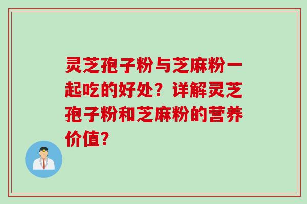 灵芝孢子粉与芝麻粉一起吃的好处?详解灵芝孢子粉和芝麻粉的营养价值? 灵芝孢子粉与芝麻粉一起吃的好处?详解灵芝孢子粉和芝麻粉的营养价值?