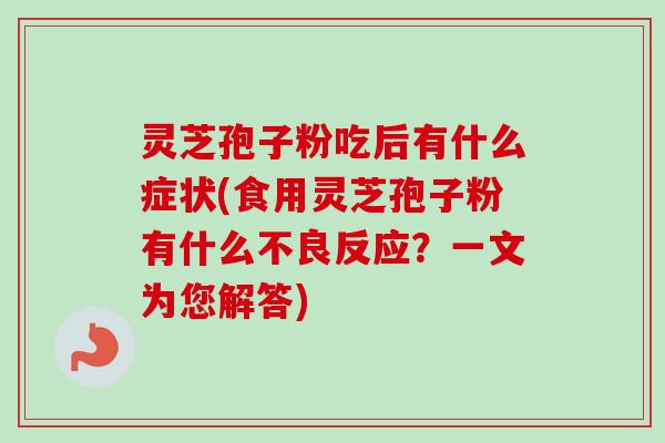 灵芝孢子粉吃后有什么症状(食用灵芝孢子粉有什么不良反应？一文为您解答)