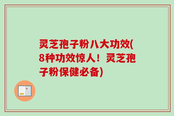 灵芝孢子粉八大功效(8种功效惊人！灵芝孢子粉保健必备)